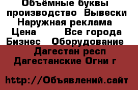 Объёмные буквы, производство, Вывески. Наружная реклама › Цена ­ 75 - Все города Бизнес » Оборудование   . Дагестан респ.,Дагестанские Огни г.